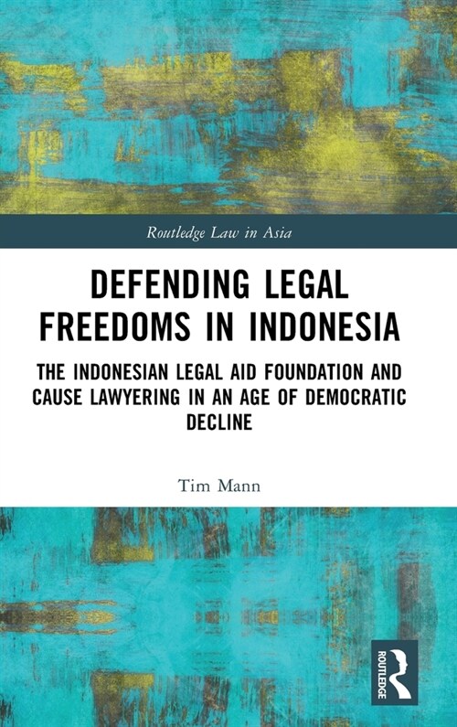 Defending Legal Freedoms in Indonesia : The Indonesian Legal Aid Foundation and Cause Lawyering in an Age of Democratic Decline (Hardcover)