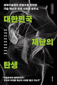 대한민국 재난의 탄생 - 과학기술학의 관점으로 진단한 기술 재난과 한국 사회의 현주소
