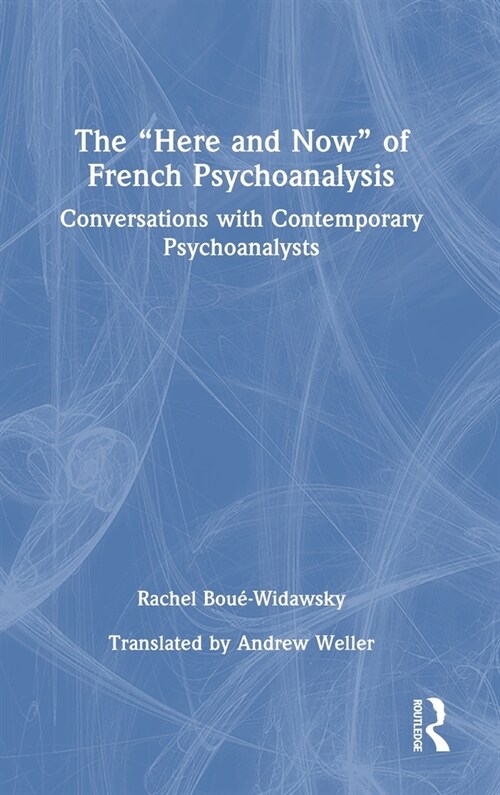 The “Here and Now” of French Psychoanalysis : Conversations with Contemporary Psychoanalysts (Hardcover)