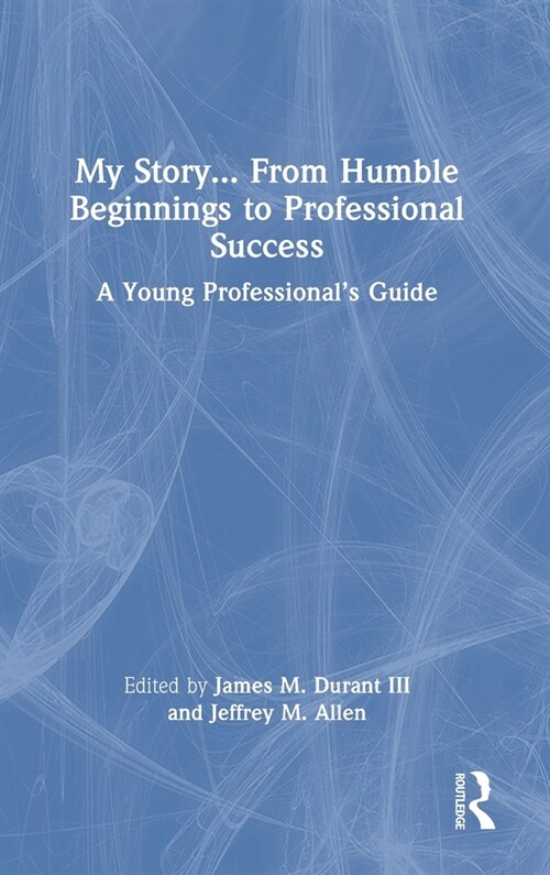 My Story... From Humble Beginnings to Professional Success : A Young Professional’s Guide (Hardcover)