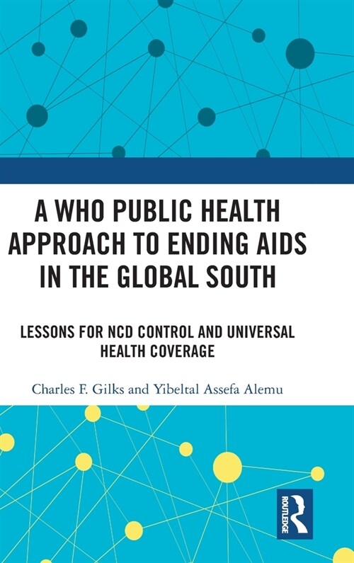 A WHO Public Health Approach to Ending AIDS in the Global South : Lessons for NCD Control and Universal Health Coverage (Hardcover)