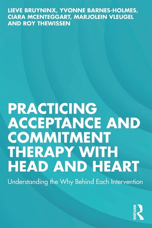 Practicing Acceptance and Commitment Therapy with Head and Heart : Understanding the Why Behind Each Intervention (Paperback)