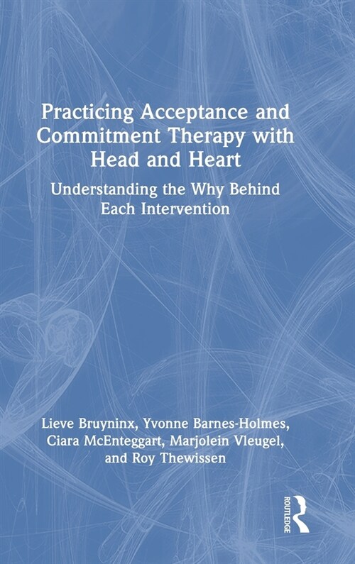 Practicing Acceptance and Commitment Therapy with Head and Heart : Understanding the Why Behind Each Intervention (Hardcover)