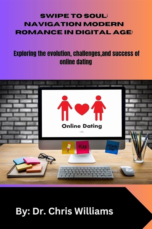 Swipe to Soul: NAVIGATING MODERN ROMANCE IN THE DIGITAL AGE: Exploring the Evolution, Challenges, and Successes of Online Dating (Paperback)