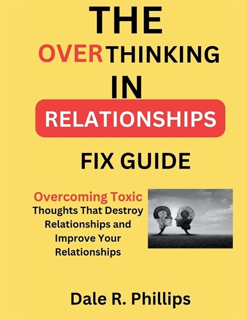 The Overthinking In Relationships Fix Guide: Overcoming Toxic Thoughts That Destroy Relationships and Improve Your Relationships (Paperback)