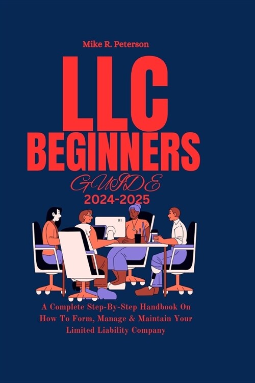 LLC Beginners Guide 2024 - 2025: A Complete Step-By-Step Handbook On How To Form, Manage & Maintain Your Limited Liability Company (Paperback)