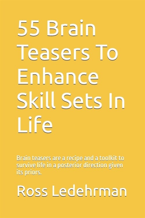 55 Brain Teasers To Enhance Skill Sets In Life: Brain teasers are a recipe and a toolkit to survive life in a posterior direction given its priors. (Paperback)