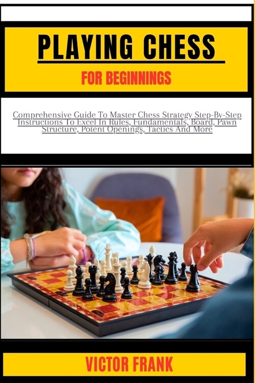 Playing Chess for Beginners: Comprehensive Guide To Master Chess Strategy Step-By-Step Instructions To Excel In Rules, Fundamentals, Board, Pawn St (Paperback)