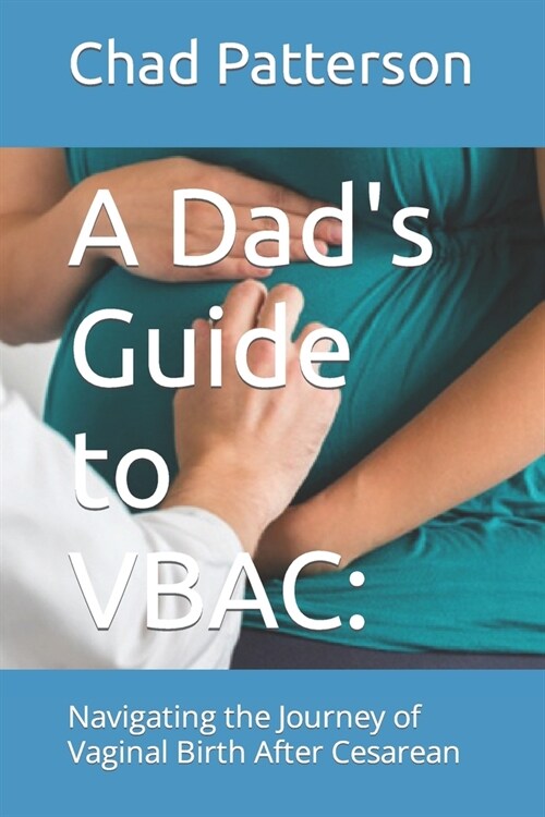 A Dads Guide to VBAC: : Navigating the Journey of Vaginal Birth After Cesarean (Paperback)