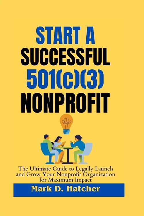 Start a Successful 501(c)(3) Nonprofit: The ultimate guide to legally Launch and Grow Your Nonprofit Organization for Maximum Impact (Paperback)