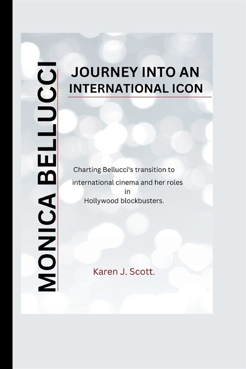 Monica Bellucci: JOURNEY INTO AN INTERNATIONAL ICON- Charting Belluccis transition to international cinema and her roles in Hollywood (Paperback)