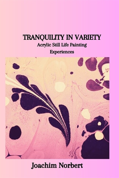 Tranquility in Variety: Acrylic Still Life Painting Experiences (Paperback)