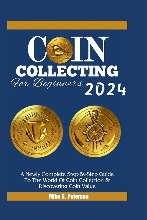 COIN COLLECTING For Beginners 2024: A Newly Complete Step-By-Step Guide To The World Of Coin Collection & Discovering Coin Value (Paperback)