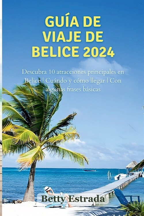 Gu? de viaje de Belice 2024: Descubra 10 atracciones principales en Belice Cu?do y c?o llegar Con algunas frases b?icas (Paperback)