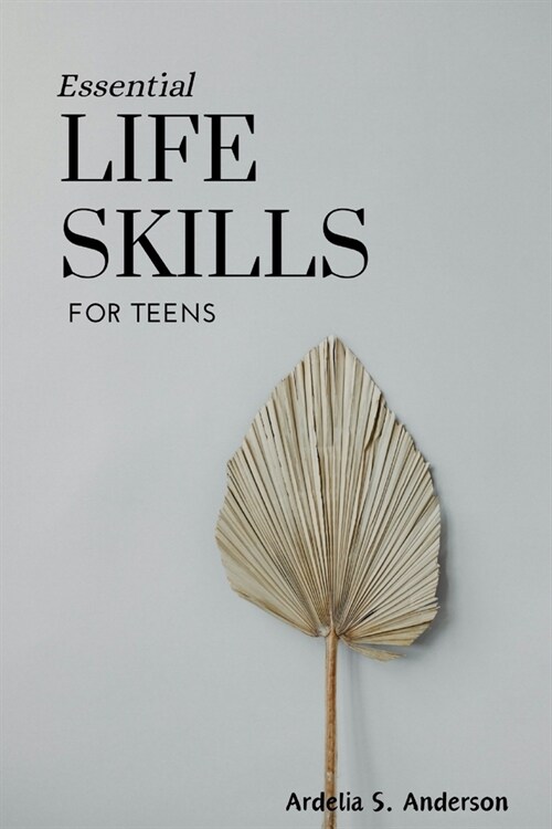 Essential Life Skills for Teens: Mastering fundamental abilities for success and well-being: A guide to thrive in the modern world (Paperback)