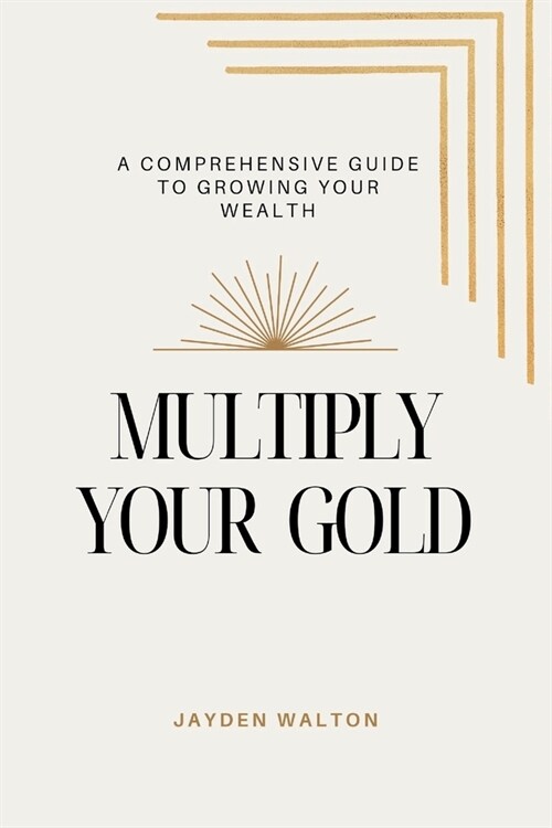 Multiply Your Gold: A Comprehensive Guide to Growing Your Wealth (Paperback)