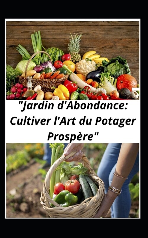 Jardin dabondance: cultiver lart du potager prosp?e: Guide Pratique du Jardinage de Potager: Cultiver une Abondance Gourmande (Paperback)