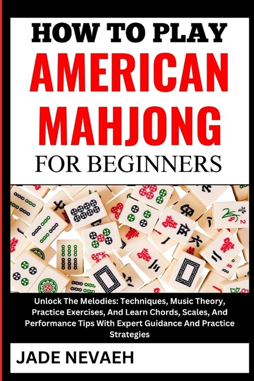 How to Play American Mahjong for Beginners: From Setup To Winning Hands: Learn The Basics, Rules, Expert Tips And Winning Strategies From Scratch- A S (Paperback)