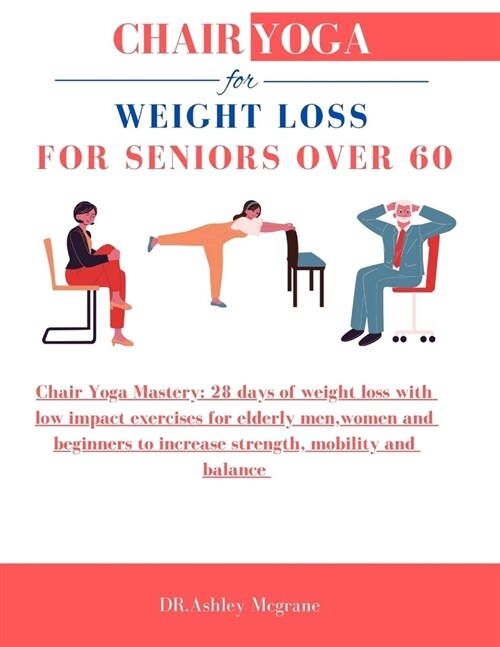 Chair Yoga for Weight Loss for Seniors Over 60: Chair Yoga Mastery: 28 days of weight loss with low impact exercises for elderly men, women and beginn (Paperback)