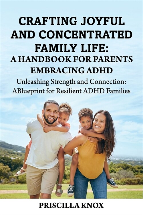 Crafting Joyful and Concentrated Family Life: A Handbook for Parents Embracing ADHD: Unleashing Strength and Connection: A Blueprint for Resilient ADH (Paperback)