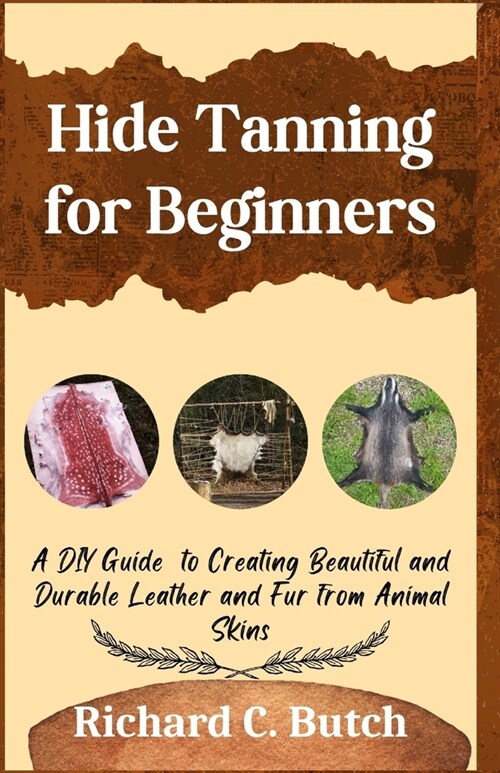 Hide Tanning for Beginners: A DIY Guide to Creating Beautiful and Durable Leather and Fur from Animal Skins (Paperback)