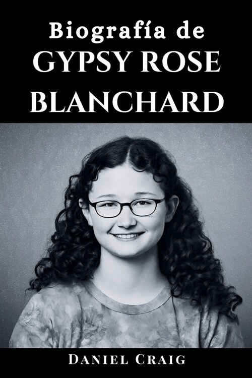Biograf? de Gypsy Rose Blanchard: La historia completa de una mujer que pas?por abusos, enga?s, asesinatos, Munchausen y su viaje hacia la libertad (Paperback)