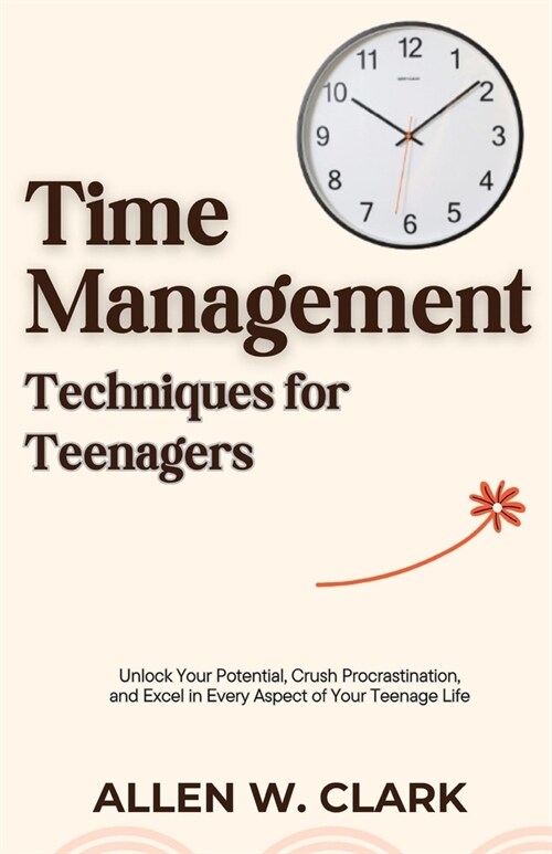 Time Management Techniques for Teenagers: Unlock Your Potential, Crush Procrastination, and Excel in Every Aspect of Your Teenage Life (Paperback)