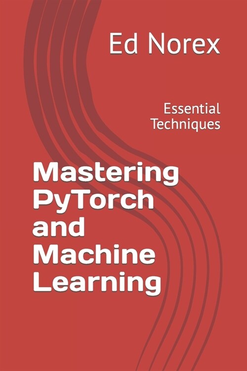 Mastering PyTorch and Machine Learning: Essential Techniques (Paperback)