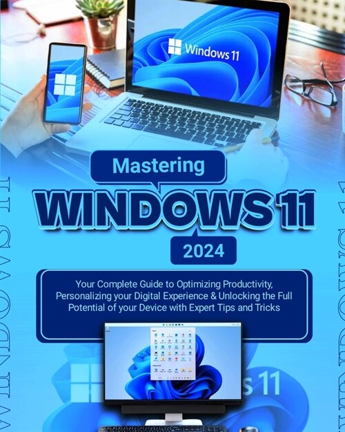 Mastering Windows 11: Your Complete Guide to Optimizing Productivity, Personalizing Your Digital Experience & Unlocking the Full Potential o (Paperback)