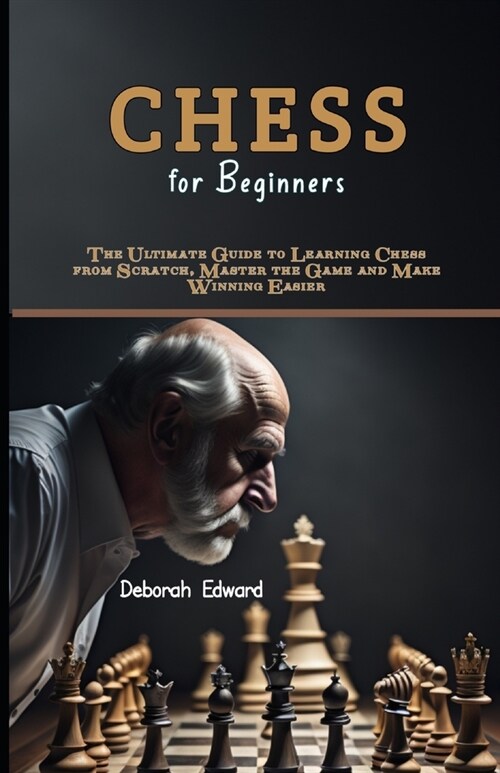 Chess for Beginners: The Ultimate Guide to Learning Chess from Scratch, Master the Game and Make Winning Easier (Paperback)