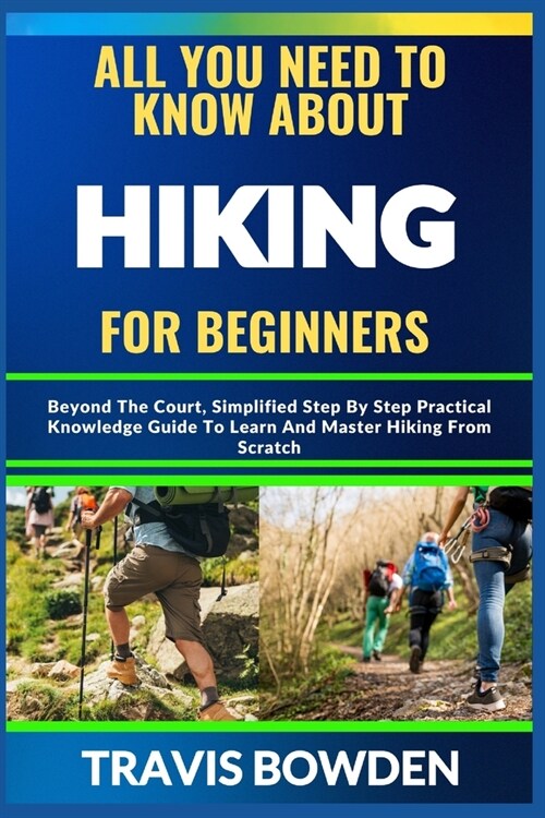 All You Need to Know about Hiking for Beginners: Beyond The Court, Simplified Step By Step Practical Knowledge Guide To Learn And Master Hiking From S (Paperback)