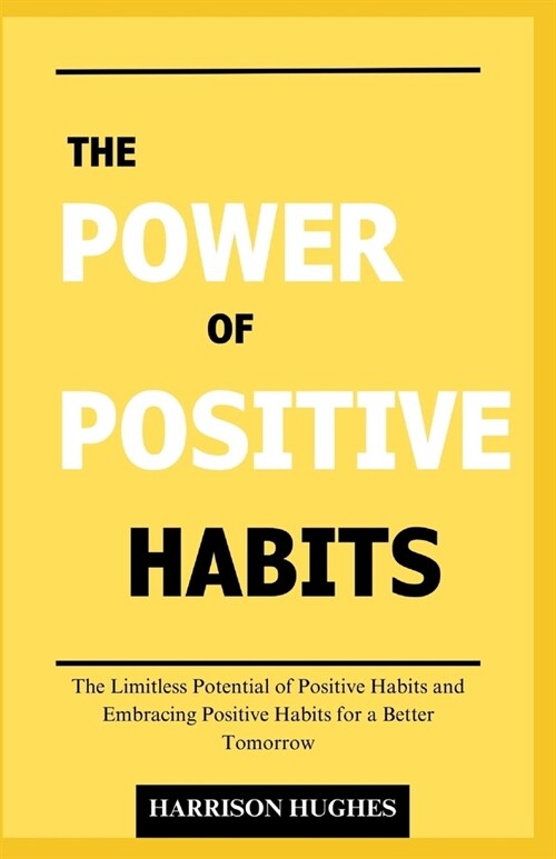 The Power of Positive Habits: The Limitless Potential of Positive Habits and Embracing Positive Habits for a Better Tomorrow (Paperback)