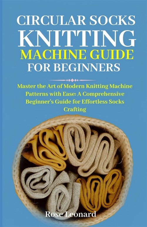 Circular Sосk Knіttіng Mасhіnе Guide for Beginners: Master the Art of Modern Knitting Machine Patterns (Paperback)