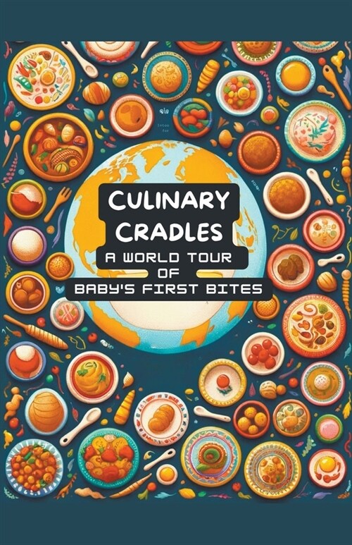 Culinary Cradles: A World Tour of Babys First Bites (Paperback)