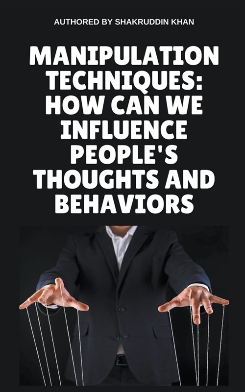 Manipulation Techniques: How Can We Influence Peoples Thoughts And Behaviors (Paperback)