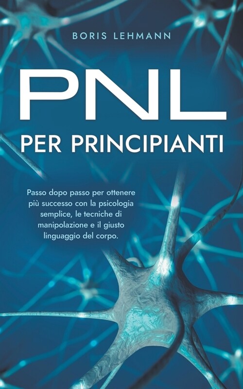 PNL per principianti Passo dopo passo per ottenere pi?successo con la psicologia semplice, le tecniche di manipolazione e il giusto linguaggio del co (Paperback)