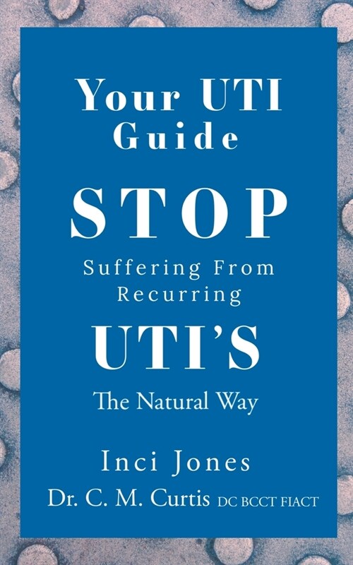 Your UTI Guide: Stop Suffering from Recurring UTIs - The Natural Way (Paperback)
