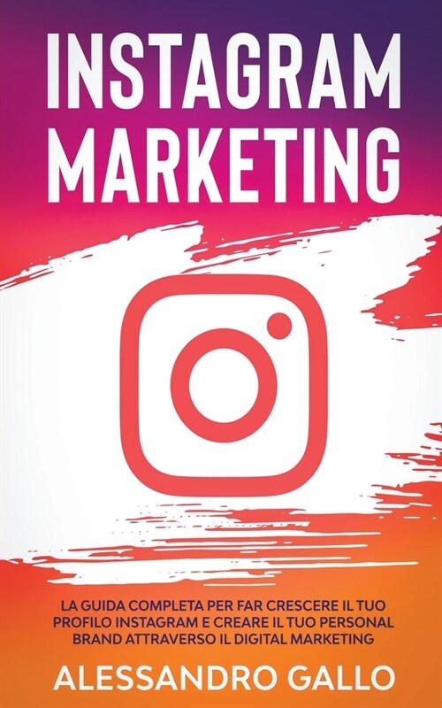 Instagram Marketing: La Guida Completa per far Crescere il tuo Profilo e Creare il tuo Personal Brand attraverso il Digital Marketing su In (Paperback)
