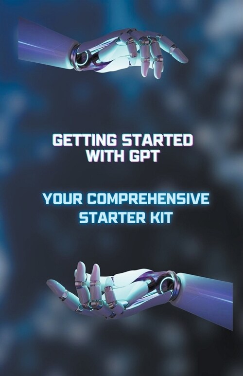 Getting Started with GPT: Your Comprehensive Starter Kit (Paperback)