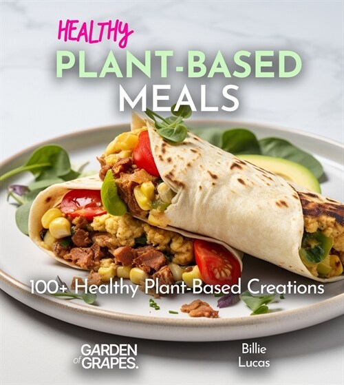 Healthy Plant-Based Meals: From Plate to Wellness - Delight in 100+ Healthy Plant-Based Creations, Pictures Inside (Paperback)