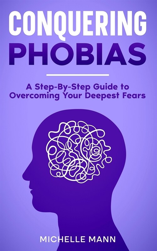 Conquering phobias: A Step-By-Step Guide to Overcoming Your Deepest Fears (Paperback)