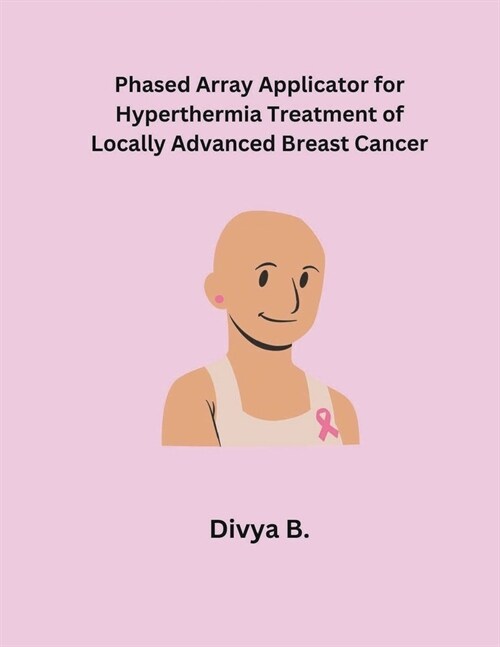 Phased Array Applicator for Hyperthermia Treatment of Locally Advanced Breast Cancer (Paperback)