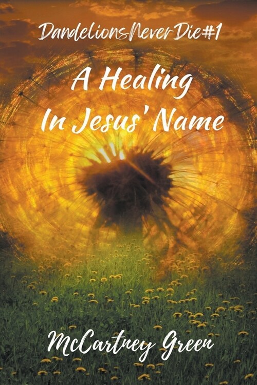 Dandelions Never Die #1 A Healing-In Jesus Name (Paperback)