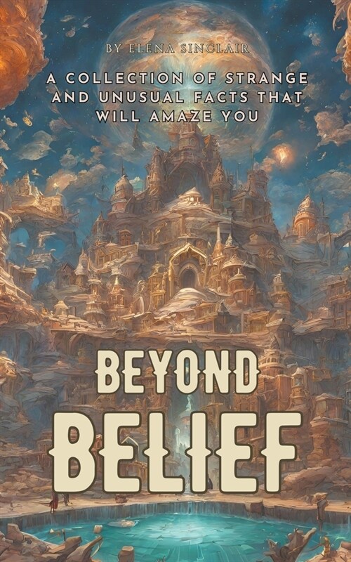 Beyond Belief: A Collection of Strange and Unusual Facts That Will Amaze You (Paperback)
