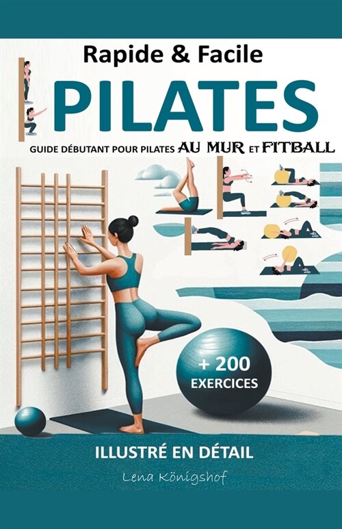 Rapide & Facile: Guide D?utant pour Pilates Au Mur et Fitball - Illustr?en D?ail + 200 Exercices (Paperback)