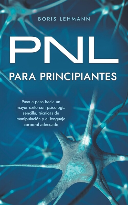 PNL para principiantes Paso a paso hacia un mayor ?ito con psicolog? sencilla, t?nicas de manipulaci? y el lenguaje corporal adecuado (Paperback)