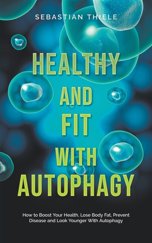 Healthy and Fit With Autophagy: How to Boost Your Health, Lose Body Fat, Prevent Disease and Look Younger With Autophagy (Paperback)