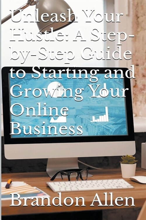 Unleash Your Hustle: A Step-by-Step Guide to Starting and Growing Your Online Business (Paperback)