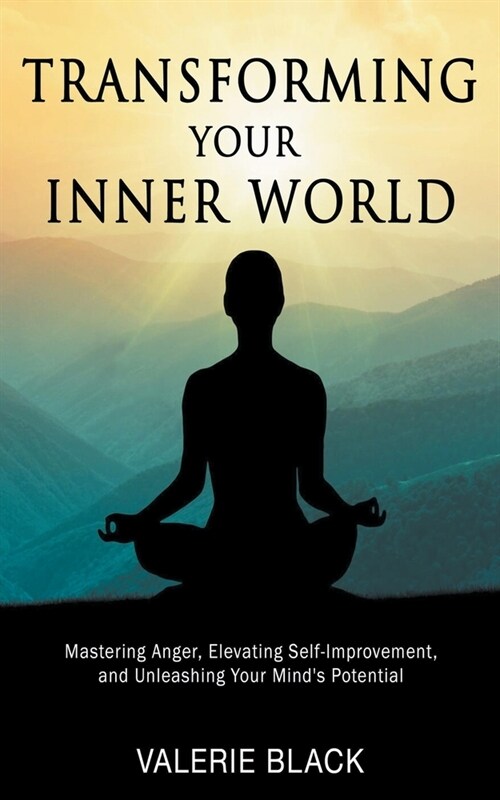 Transforming Your Inner World: Mastering Anger, Elevating Self-Improvement, and Unleashing Your Minds Potential (Paperback)