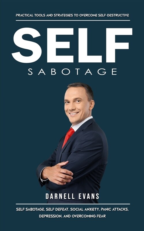 Self Sabotage: Practical Tools and Strategies to Overcome Self-destructive (Self Sabotage, Self Defeat, Social Anxiety, Panic Attacks (Paperback)
